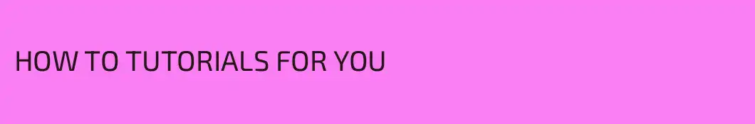 HOW TO TUTORIALS FOR YOU